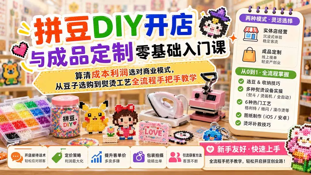 拼豆DIY开店与成品定制零基础入门课；算清成本利润选对商业模式，从豆子选购到熨烫工艺全流程手把手教学-卓越网创