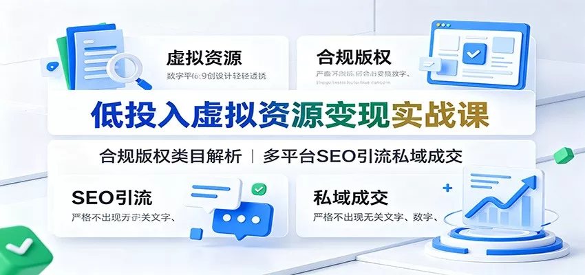 低投入虚拟资源变现实战课：合规版权类目解析，多平台SEO引流私域成交-卓越网创