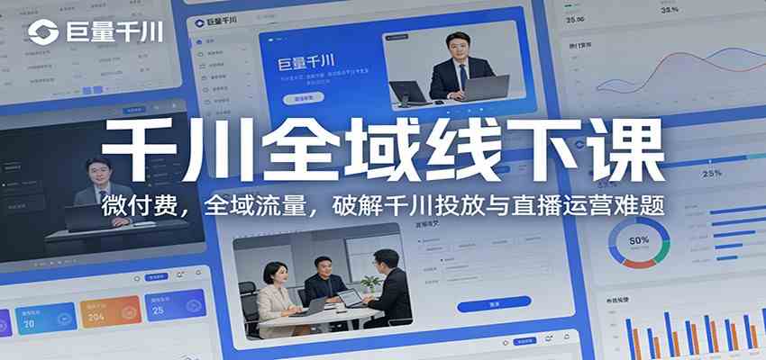 千川全域线下课：微付费，全域流量，破解千川投放与直播运营难题-卓越网创
