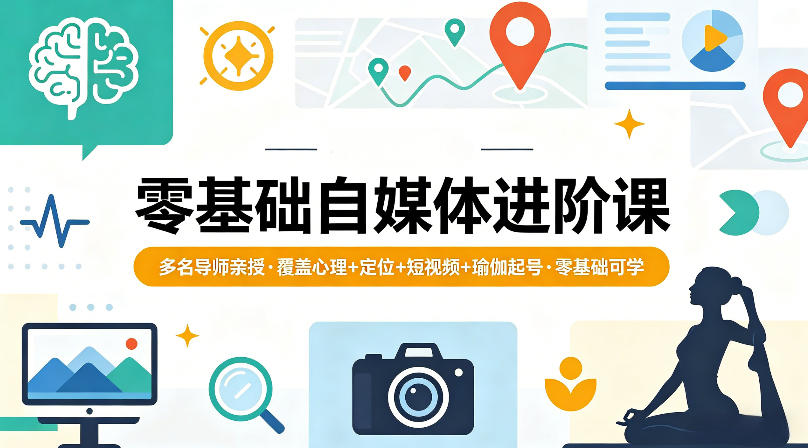 零基础自媒体进阶课，多名导师亲授，覆盖心理+定位+短视频+瑜伽起号，零基础可学-卓越网创