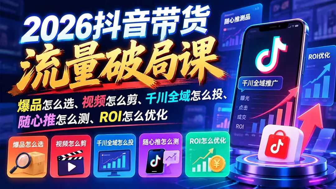 2026抖音带货流量破局课:爆品怎么选、视频怎么剪、千川全域怎么投、随心推怎么测、ROI怎么优化 2026抖音带货流量破局课:爆品怎么选、视频怎么剪、千川全域怎么投、随心推怎么测、ROI怎么优化