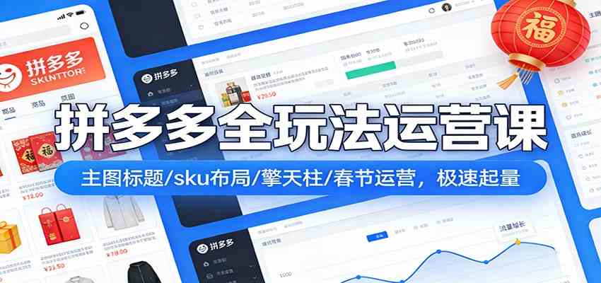 拼多多全玩法运营课：主图标题/sku布局/擎天柱/春节运营，极速起量-卓越网创
