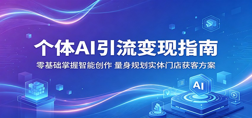 个体AI引流变现指南:零基础掌握智能创作,量身规划实体门店获客方案-卓越网创