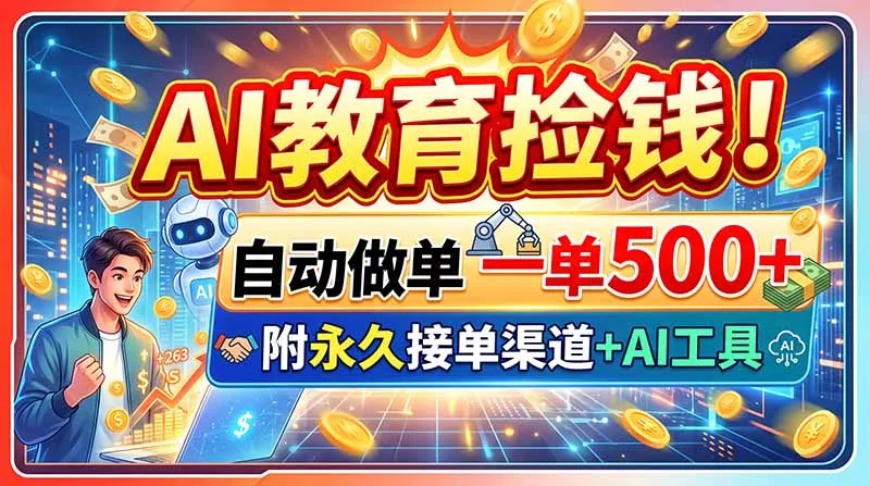 AI教育捡钱！自动做单一单500+，附永久接单渠道+AI工具-卓越网创