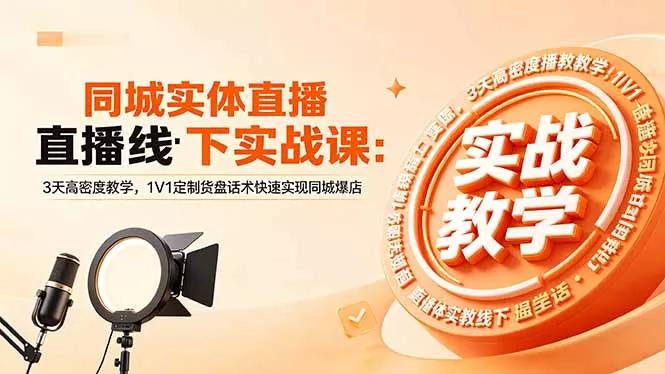 同城实体直播线下实战课:3天高密度教学,1V1定制货盘话术快速实现同城爆店-卓越网创