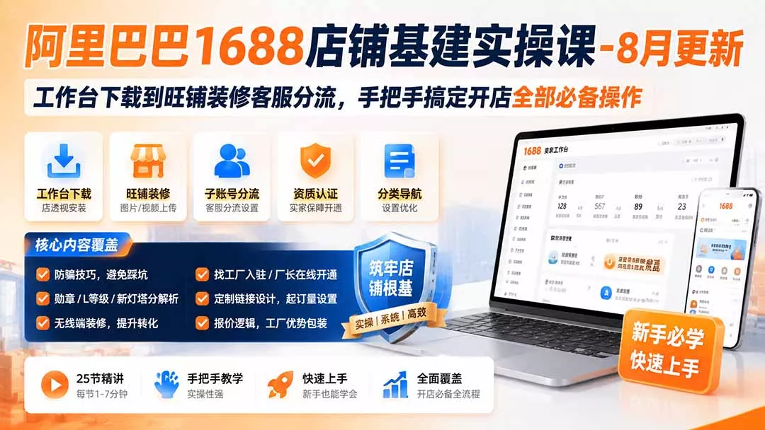 阿里巴巴1688店铺基建实操课-8月更新;工作台下载到旺铺装修客服分流,手把手搞定开店全部必备操作-卓越网创
