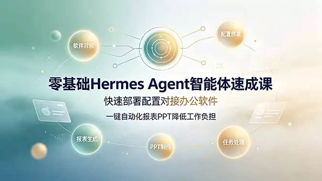 零基础Hermes Agent智能体速成课,快速部署配置对接办公软件;一键自动化报表PPT降低工作负担-卓越网创