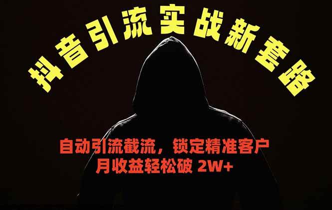 (18624期)抖音引流实战新套路,挂机自动引流截流精准锁定客户,月收益破 2W+-卓越网创