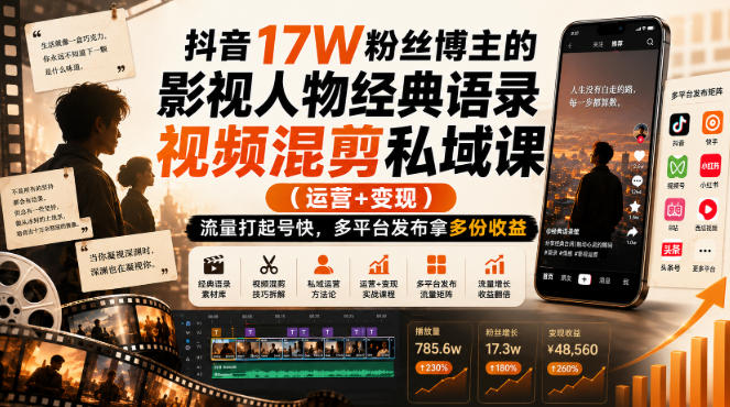 抖音17W粉丝博主的影视人物经典语录视频混剪私域课（运营+变现)，流量大起号快，多平台发布拿多份收益-卓越网创