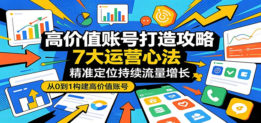 高价值账号打造攻略:7大运营心法,精准定位持续流量增长 高价值账号打造攻略:7大运营心法,精准定位持续流量增长