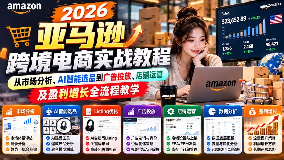 2026亚马逊跨境电商实战教程-更新1027,从市场分析、AI智能选品到广告投放、店铺运营及盈利增长全流程教学 2026亚马逊跨境电商实战教程-更新1027,从市场分析、AI智能选品到广告投放、店铺运营及盈利增长全流程教学