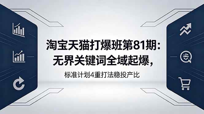 (18394期)淘宝天猫打爆班第81期:无界关键词全域起爆,标准计划4重打法稳投产比 (18394期)淘宝天猫打爆班第81期:无界关键词全域起爆,标准计划4重打法稳投产比