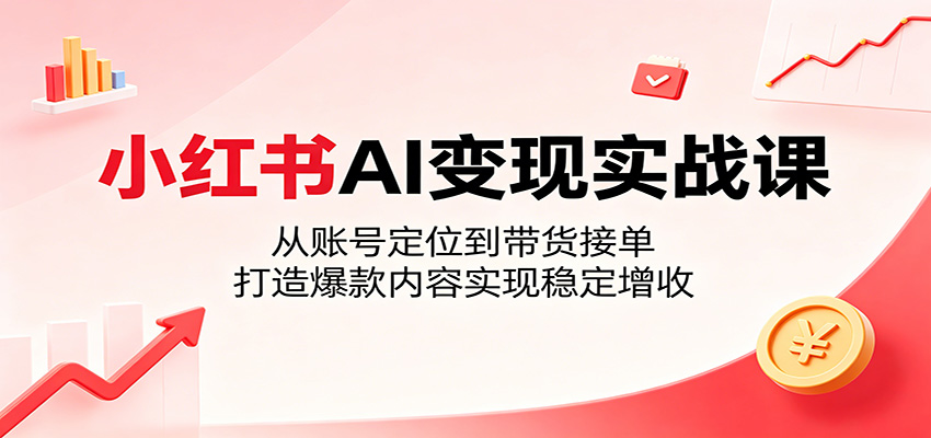 小红书AI变现实战课:从账号定位到带货接单,打造爆款内容实现稳定增收 小红书AI变现实战课:从账号定位到带货接单,打造爆款内容实现稳定增收