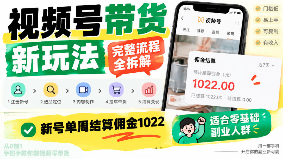 视频号带货新玩法，完整流程全拆解，新号单周结算佣金1k，适合零基础副业人群-卓越网创