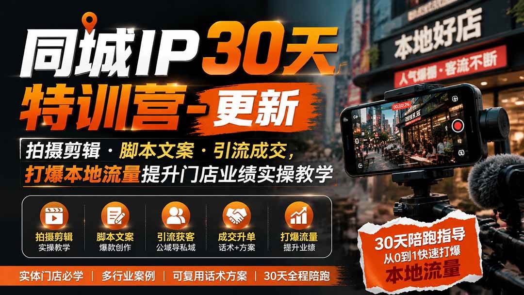 （19766期）同城IP30天特训营-更新｜拍摄剪辑+脚本文案+引流成交，打爆本地流量提升门店业绩实操教学