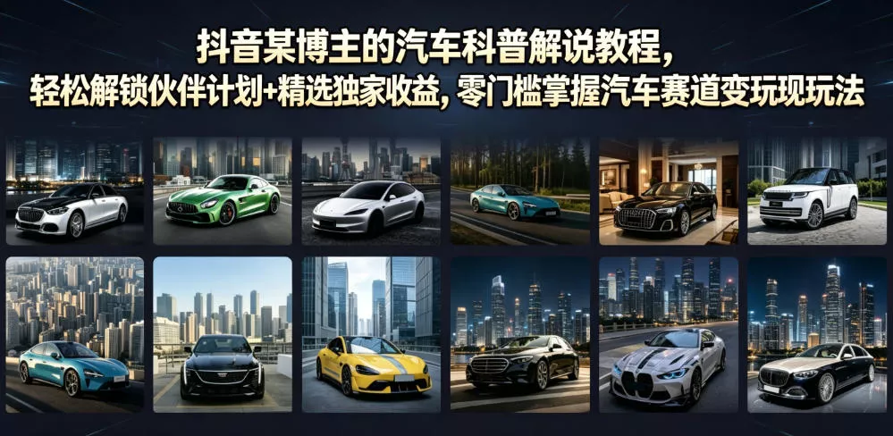抖音某博主的汽车科普解说教程,轻松解锁伙伴计划+精选独家收益,零门槛掌握汽车赛道变现玩法 抖音某博主的汽车科普解说教程,轻松解锁伙伴计划+精选独家收益,零门槛掌握汽车赛道变现玩法