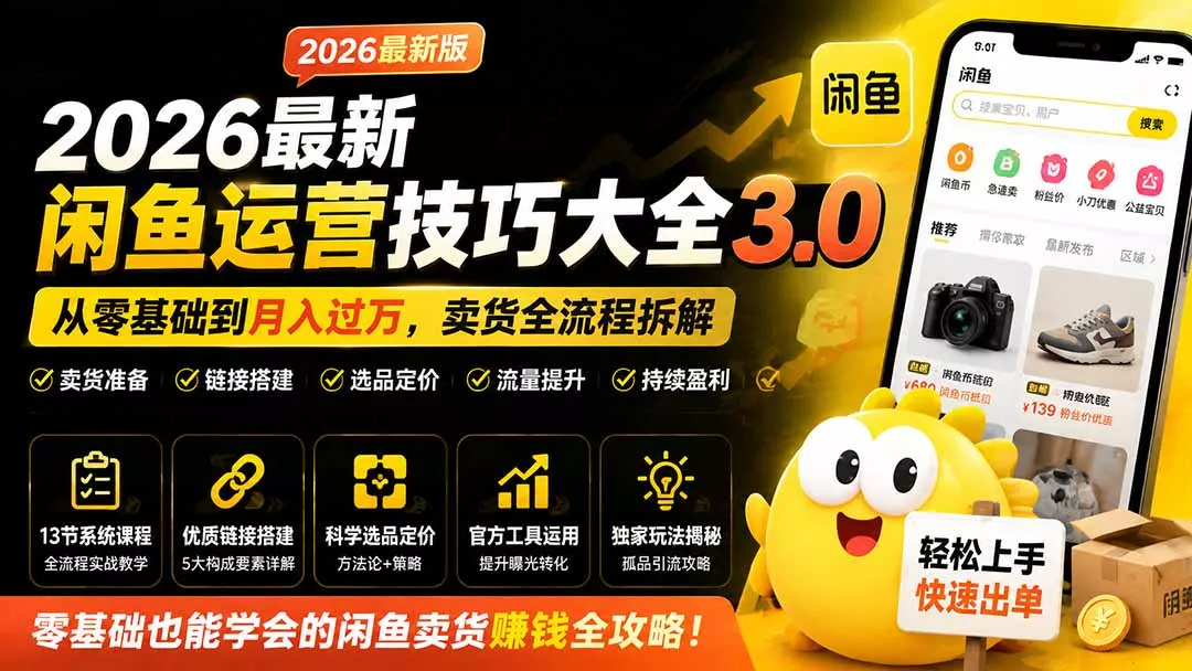 2026最新闲鱼运营技巧大全3.0;从零基础到月入过万,卖货准备、链接搭建到选品定价全拆解-卓越网创