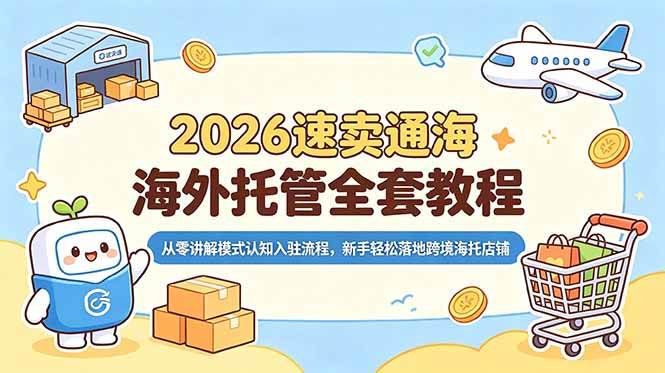 （18960期）2026速卖通海外托管全套教程，从零讲解模式认知入驻流程，新手轻松落地跨境海托店铺-卓越网创