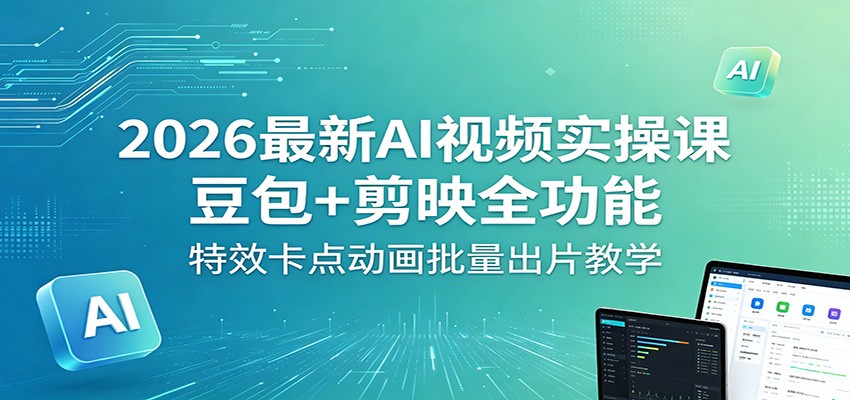 2026最新AI视频实操课:豆包+剪映全功能,特效卡点动画批量出片教学 2026最新AI视频实操课:豆包+剪映全功能,特效卡点动画批量出片教学