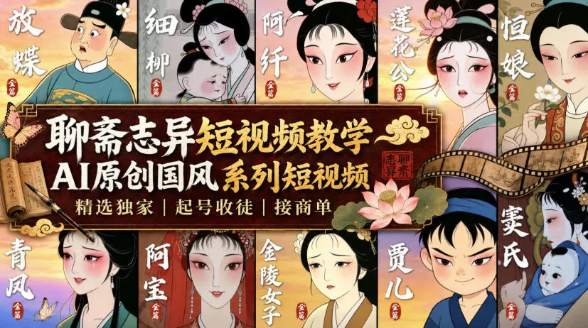 聊斋志异短视频教学,AI原创国风系列短视频,精选独家丨起号收徒丨接商单-卓越网创