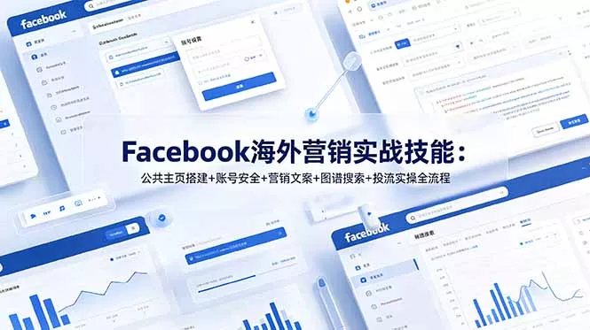 Facebook海外营销实战技能:公共主页搭建+账号安全+营销文案+图谱搜索+投流实操全流程 Facebook海外营销实战技能:公共主页搭建+账号安全+营销文案+图谱搜索+投流实操全流程