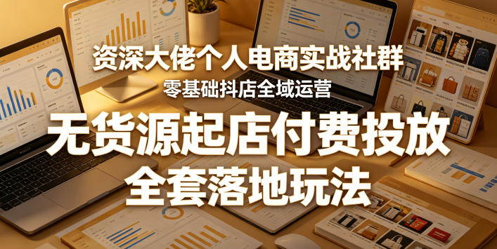 资深大佬个人电商实战社群,零基础抖店全域运营,无货源起店付费投放,全套落地玩法 资深大佬个人电商实战社群,零基础抖店全域运营,无货源起店付费投放,全套落地玩法