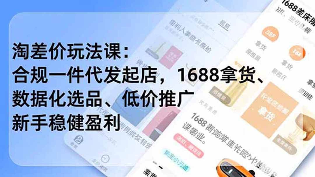 (18948期)淘差价玩法课:合规一件代发起店,1688拿货、数据化选品、低价推广,新手稳健盈利(更新6月)-卓越网创
