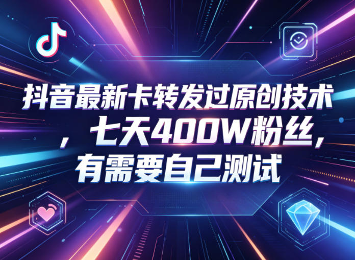 抖音最新卡转发过原创技术，七天400W粉丝，有需要自己测试-卓越网创
