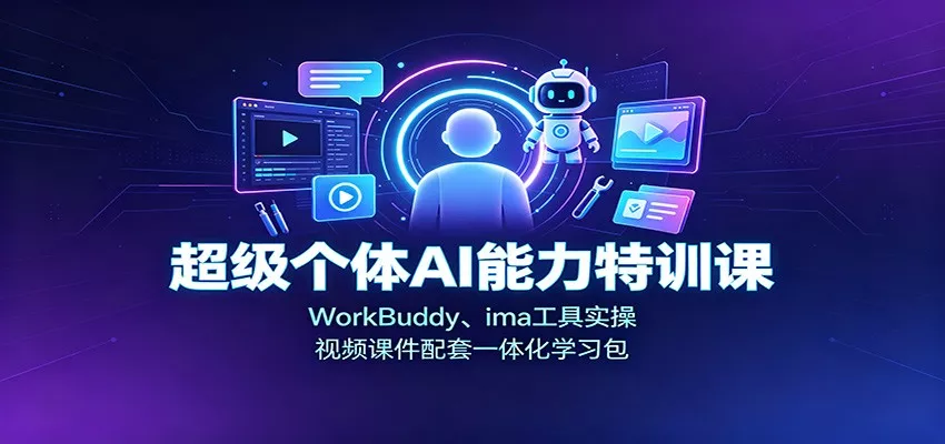 超级个体AI能力特训课：WorkBuddy、ima工具实操，视频课件配套一体化学习包-卓越网创