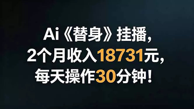 Ai替身挂播，2个月收入18731元，每天操作30分钟！-卓越网创