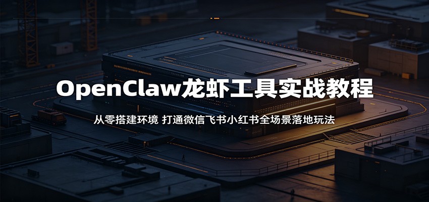 OpenClaw龙虾工具实战教程:从零搭建环境,打通微信飞书小红书全场景落地玩法 OpenClaw龙虾工具实战教程:从零搭建环境,打通微信飞书小红书全场景落地玩法