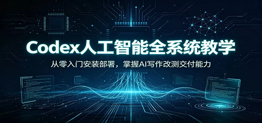 Codex人工智能全系统教学：从零入门安装部署，掌握AI写作改测交付能力-卓越网创
