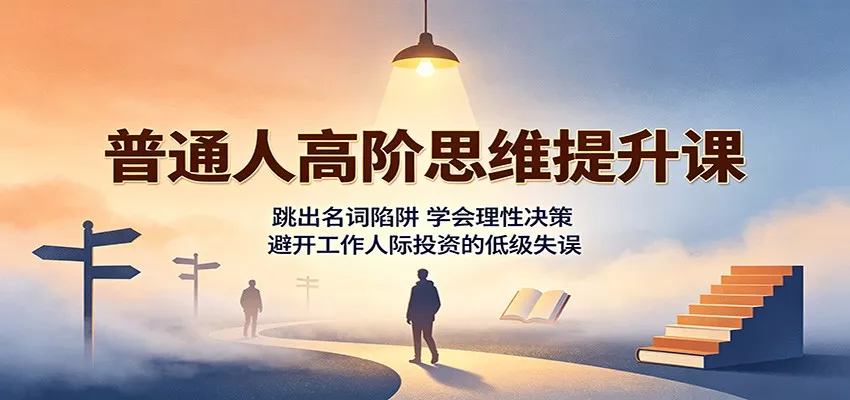 普通人高阶思维提升课：跳出名词陷阱，学会理性决策，避开工作人际投资的低级失误-卓越网创