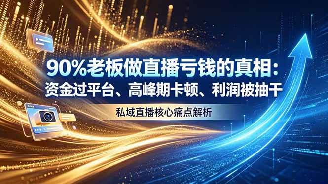 （18853期）做直播亏钱的真相资金过平台、高峰期卡顿利润被抽干 私域直播核心痛点解析-卓越网创