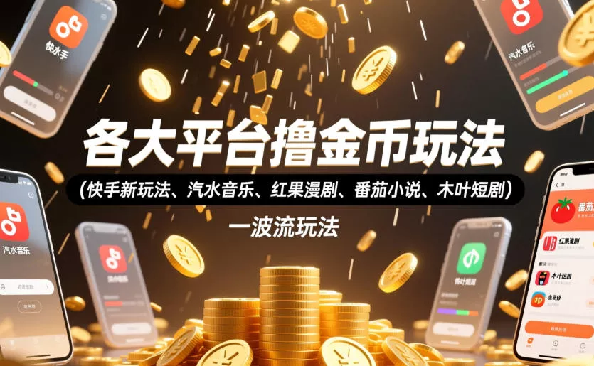 各大平台撸金币玩法(快手新玩法、汽水音乐、红果漫剧、番茄小说、木叶短剧),一波流玩法(收费398元的教程)-卓越网创
