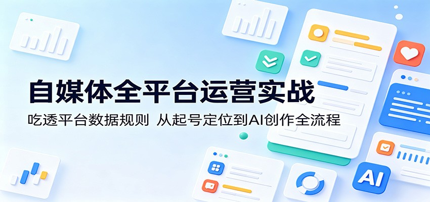 自媒体全平台运营实战:吃透平台数据规则,从起号定位到AI创作全流程 自媒体全平台运营实战:吃透平台数据规则,从起号定位到AI创作全流程