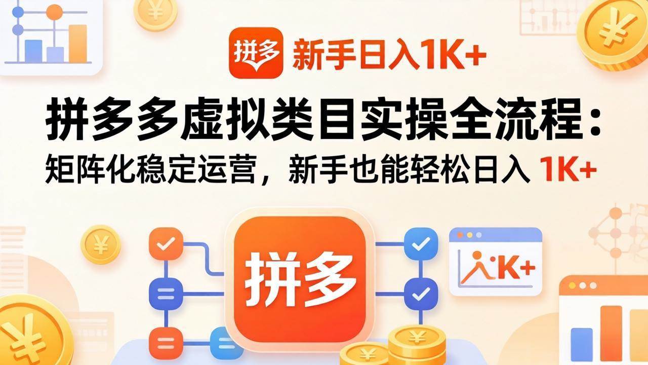 （17927期）拼多多虚拟类目实操全流程：矩阵化稳定运营，新手也能轻松日入 1K+-卓越网创