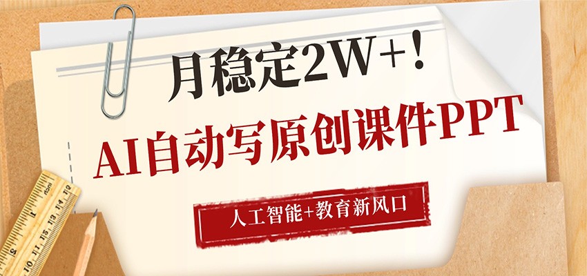 AI自动写原创课件PPT,人工智能+教育新AI风口,月稳定2W+-卓越网创