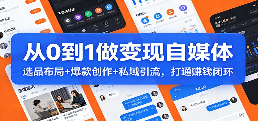 从0到1做变现自媒体：选品布局+ 爆款创作+私域引流，打通赚钱闭环-卓越网创