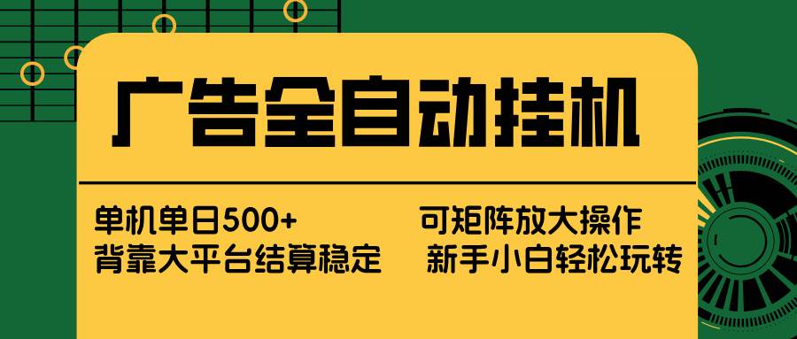 （17541期） 广告全自动挂机 单机单日500+ 矩阵放大 背靠大平台 绿色稳定 新手小白轻松玩转-卓越网创