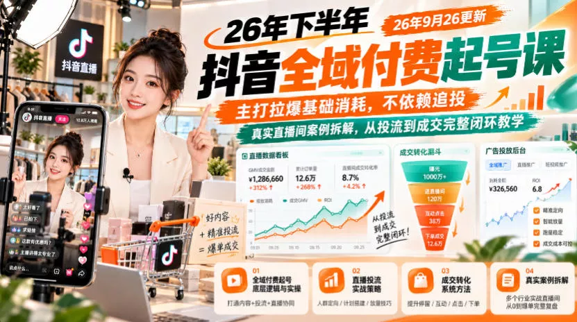 26年下半年抖音全域付费起号课26年9月26更新，主打拉爆基础消耗，不依赖追投，真实直播间案例拆解，从投流到成交完整闭环教学-卓越网创