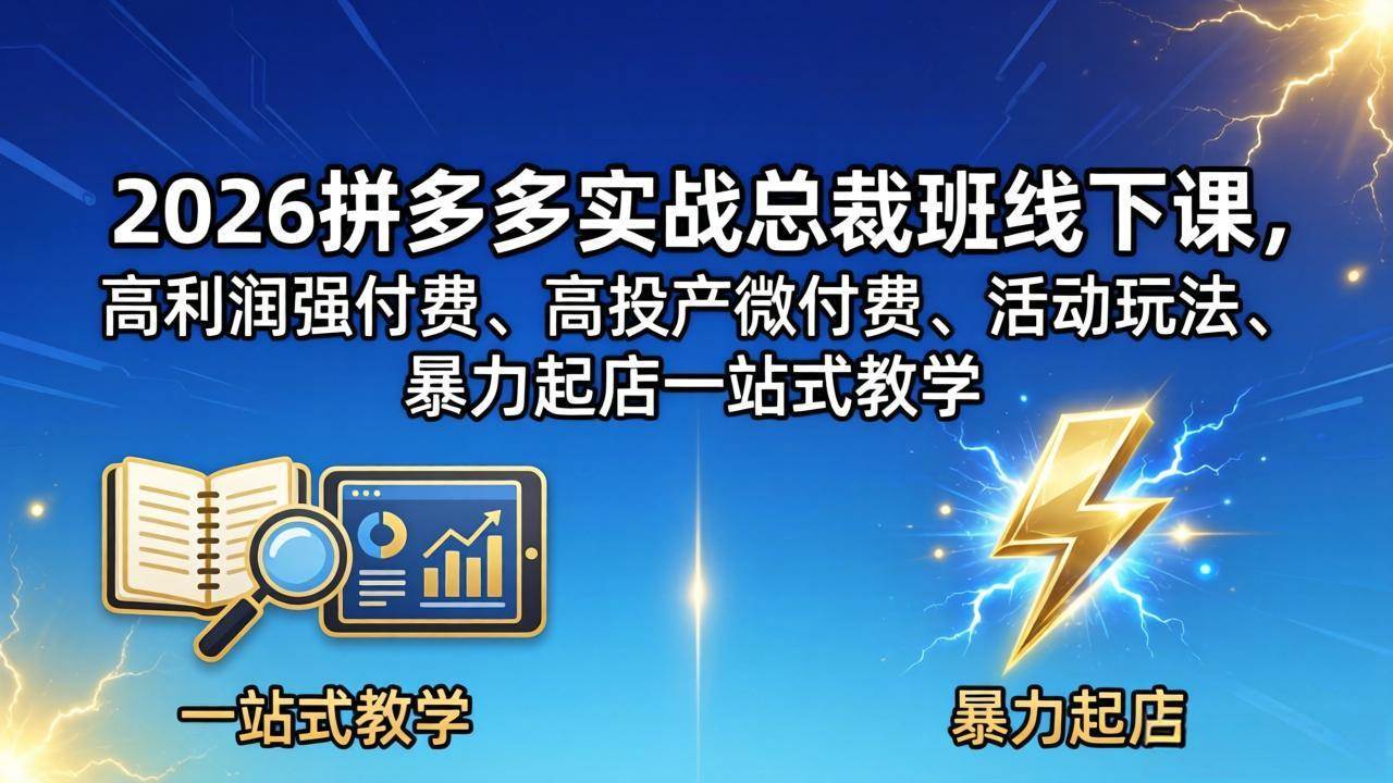 （18224期）2026拼多多实战总裁班线下课，高利润强付费、高投产微付费、活动玩法、暴力起店一站式教学-卓越网创