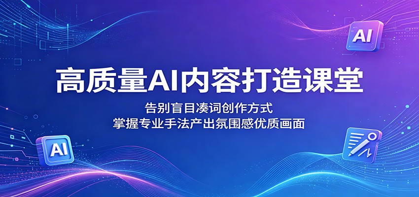 高质量AI内容打造课堂:告别盲目凑词创作方式,掌握专业手法产出氛围感优质画面 高质量AI内容打造课堂:告别盲目凑词创作方式,掌握专业手法产出氛围感优质画面