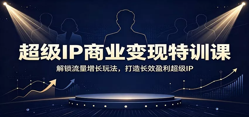 超级IP商业变现特训课:解锁流量增长玩法,打造长效盈利超级IP-卓越网创