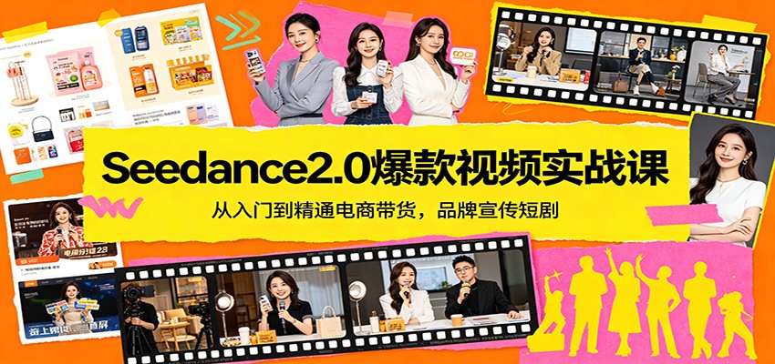 Seedance2.0爆款视频实战课：从入门到精通电商带货，品牌宣传短剧-卓越网创