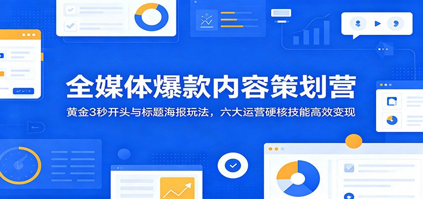 全媒体爆款内容策划营:黄金3秒开头与标题海报玩法,六大运营硬核技能高效变现 全媒体爆款内容策划营:黄金3秒开头与标题海报玩法,六大运营硬核技能高效变现