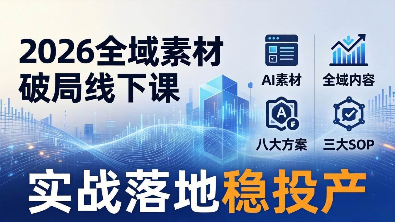 (17942期)2026全域素材破局线下课:AI素材+全域内容+八大方案+三大SOP,实战落地稳投产-卓越网创