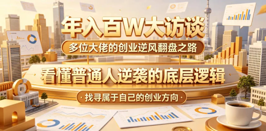 年入百W大访谈,多位大佬的创业逆风翻盘之路,看懂普通人逆袭的底层逻辑,找寻属于自己的创业方向(更新0615)-卓越网创