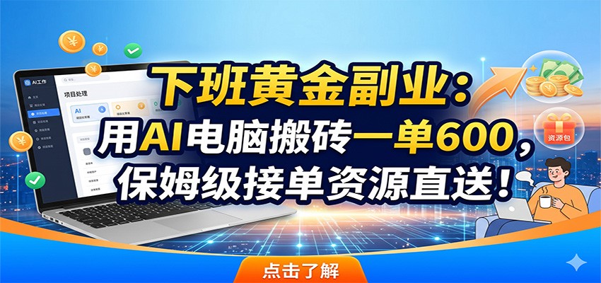 下班黄金副业：用AI电脑搬砖一单600，保姆级接单资源直送！-卓越网创