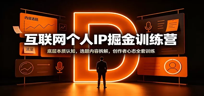 互联网个人IP掘金训练营：底层本质认知，选题内容拆解，创作者心态全套训练-卓越网创